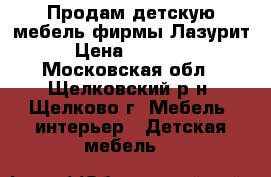 Продам детскую мебель фирмы Лазурит › Цена ­ 15 000 - Московская обл., Щелковский р-н, Щелково г. Мебель, интерьер » Детская мебель   